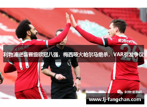 利物浦逆袭晋级欧冠八强，梅西哑火帕尔马绝杀，VAR引发争议