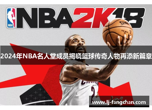 2024年NBA名人堂成员揭晓篮球传奇人物再添新篇章