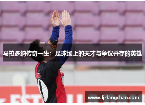 马拉多纳传奇一生：足球场上的天才与争议并存的英雄