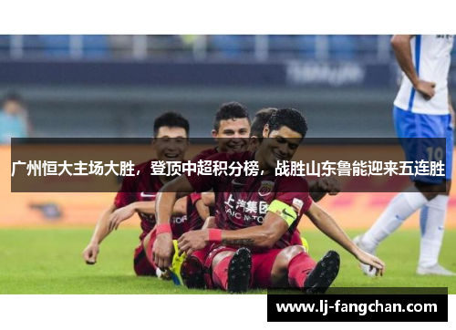 广州恒大主场大胜，登顶中超积分榜，战胜山东鲁能迎来五连胜