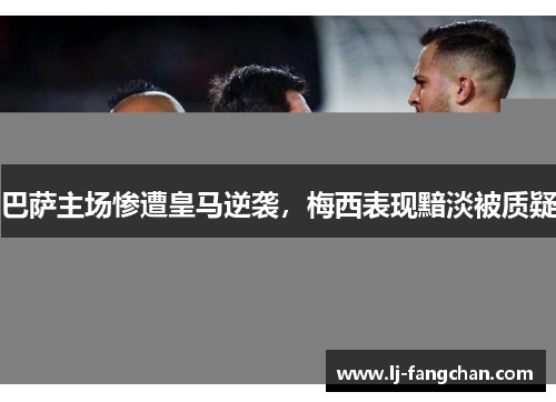 巴萨主场惨遭皇马逆袭，梅西表现黯淡被质疑