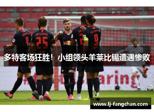 多特客场狂胜！小组领头羊莱比锡遭遇惨败