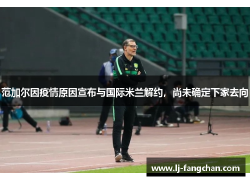 范加尔因疫情原因宣布与国际米兰解约，尚未确定下家去向