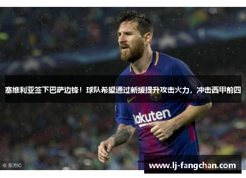 塞维利亚签下巴萨边锋！球队希望通过新援提升攻击火力，冲击西甲前四