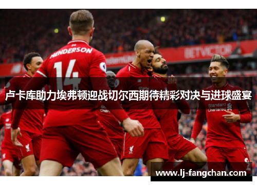 卢卡库助力埃弗顿迎战切尔西期待精彩对决与进球盛宴
