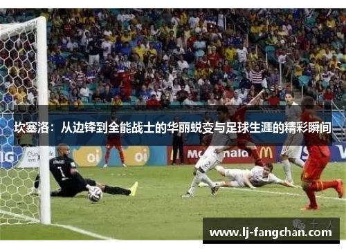 坎塞洛：从边锋到全能战士的华丽蜕变与足球生涯的精彩瞬间
