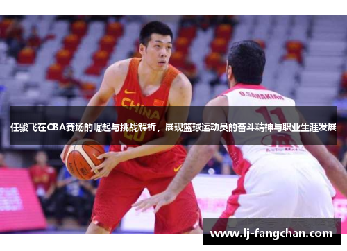任骏飞在CBA赛场的崛起与挑战解析，展现篮球运动员的奋斗精神与职业生涯发展