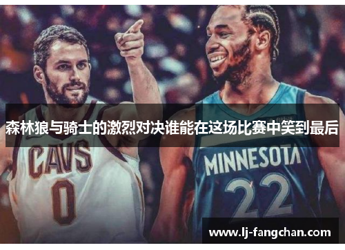 森林狼与骑士的激烈对决谁能在这场比赛中笑到最后