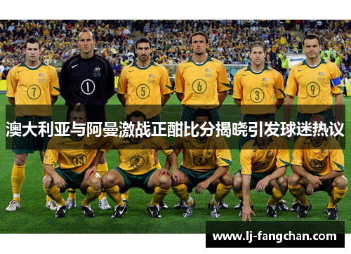 澳大利亚与阿曼激战正酣比分揭晓引发球迷热议