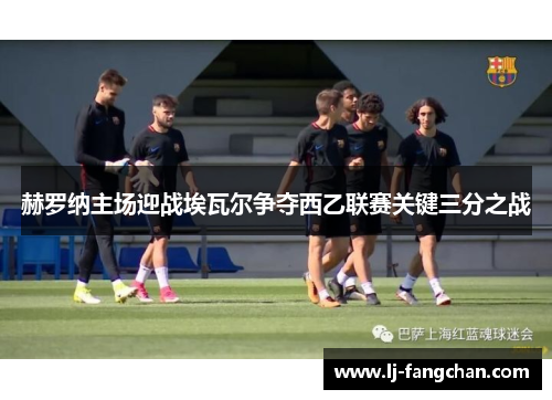 赫罗纳主场迎战埃瓦尔争夺西乙联赛关键三分之战