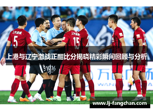 上港与辽宁激战正酣比分揭晓精彩瞬间回顾与分析