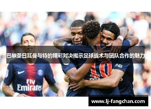 巴黎圣日耳曼与特的精彩对决揭示足球战术与团队合作的魅力