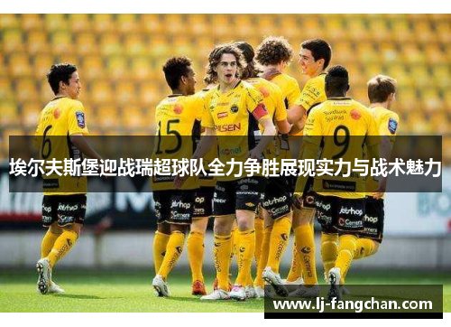 埃尔夫斯堡迎战瑞超球队全力争胜展现实力与战术魅力